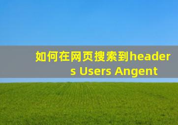 如何在网页搜索到headers Users Angent